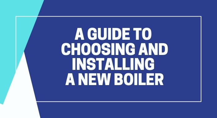 A Guide To Choosing And Installing A New Boiler